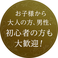 お子様から大人の方、男性、初心者の方も大歓迎！