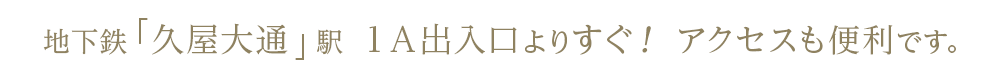 地下鉄「久屋大通」駅 １Ａ出入口よりすぐ！ アクセスも便利です。